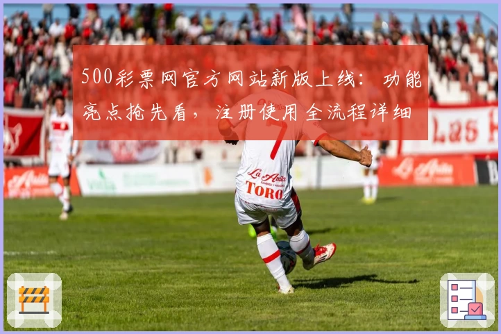500彩票网官方网站新版上线：功能亮点抢先看，注册使用全流程详细解析