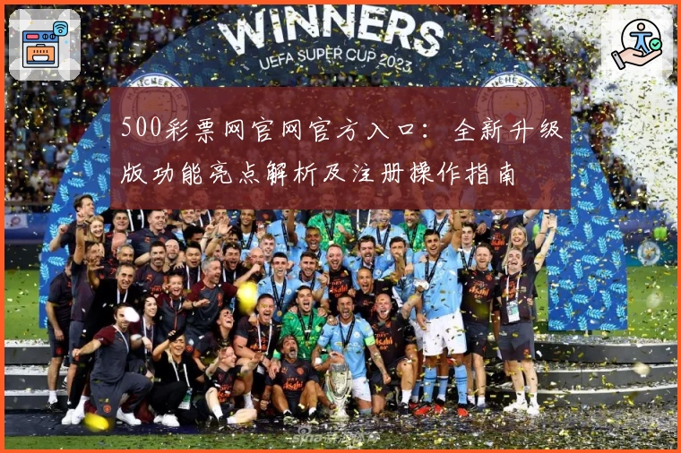 500彩票网官网官方入口：全新升级版功能亮点解析及注册操作指南