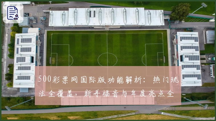 500彩票网国际版功能解析：热门玩法全覆盖，新手福音与年度亮点全面盘点