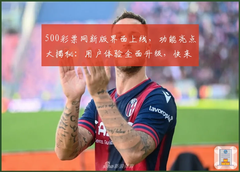 500彩票网新版界面上线，功能亮点大揭秘：用户体验全面升级，快来一探究竟