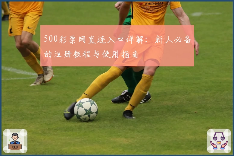 500彩票网直连入口详解：新人必备的注册教程与使用指南