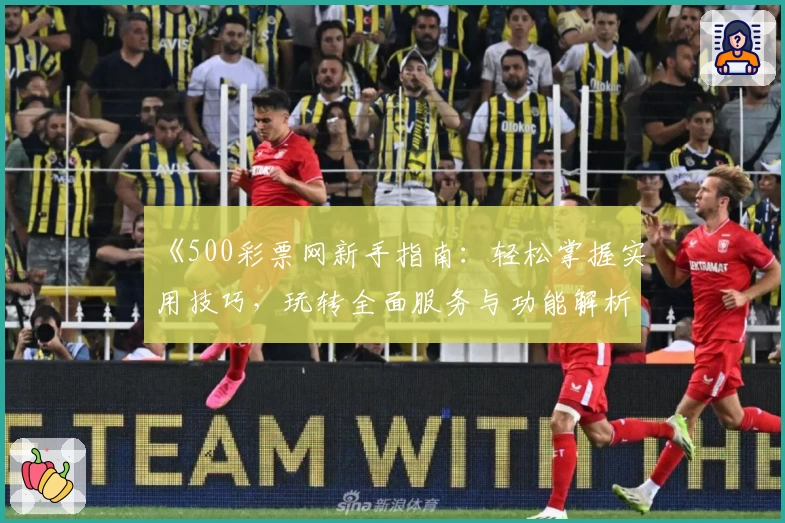 《500彩票网新手指南：轻松掌握实用技巧，玩转全面服务与功能解析》