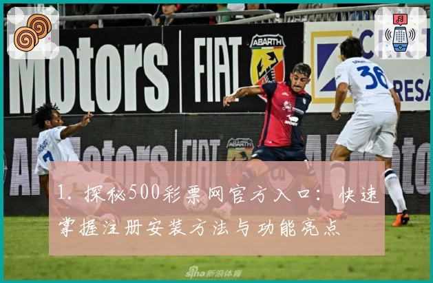1. 探秘500彩票网官方入口:快速掌握注册安装方法与功能亮点