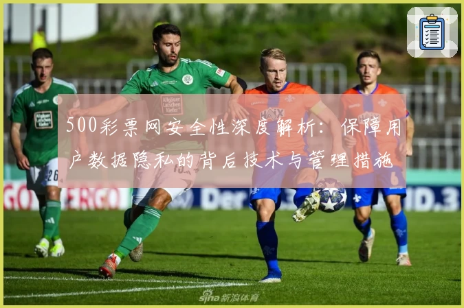 500彩票网安全性深度解析：保障用户数据隐私的背后技术与管理措施详解