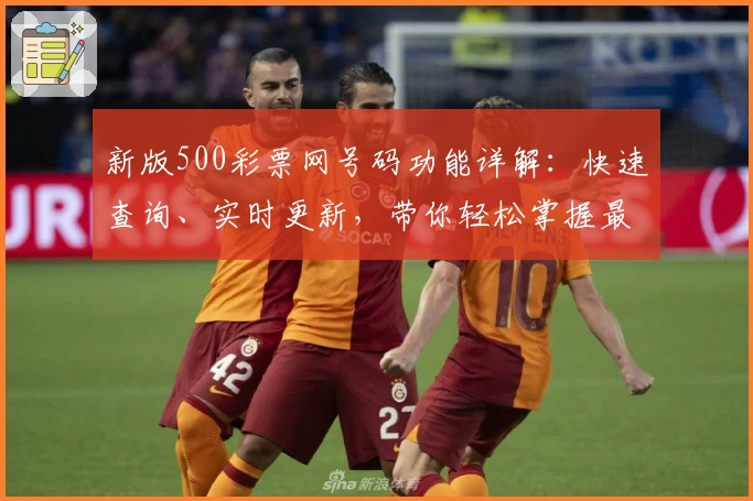 新版500彩票网号码功能详解:快速查询、实时更新,带你轻松掌握最新动态