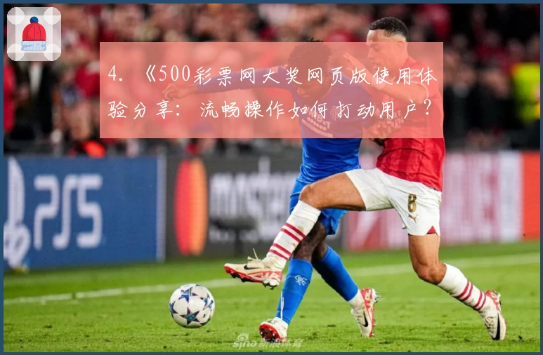 4. 《500彩票网大奖网页版使用体验分享：流畅操作如何打动用户？》