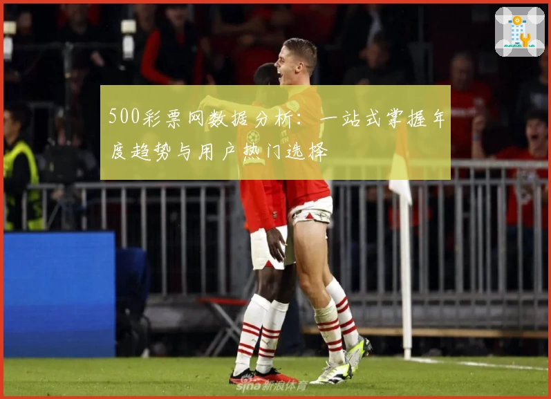 500彩票网数据分析：一站式掌握年度趋势与用户热门选择