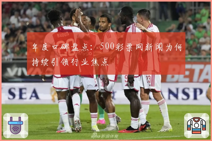 年度口碑盘点：500彩票网新闻为何持续引领行业焦点