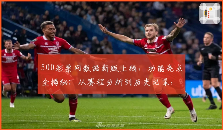 500彩票网数据新版上线，功能亮点全揭秘：从赛程分析到历史记录，应有尽有