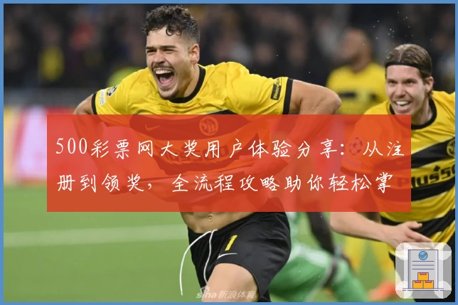 500彩票网大奖用户体验分享：从注册到领奖，全流程攻略助你轻松掌握