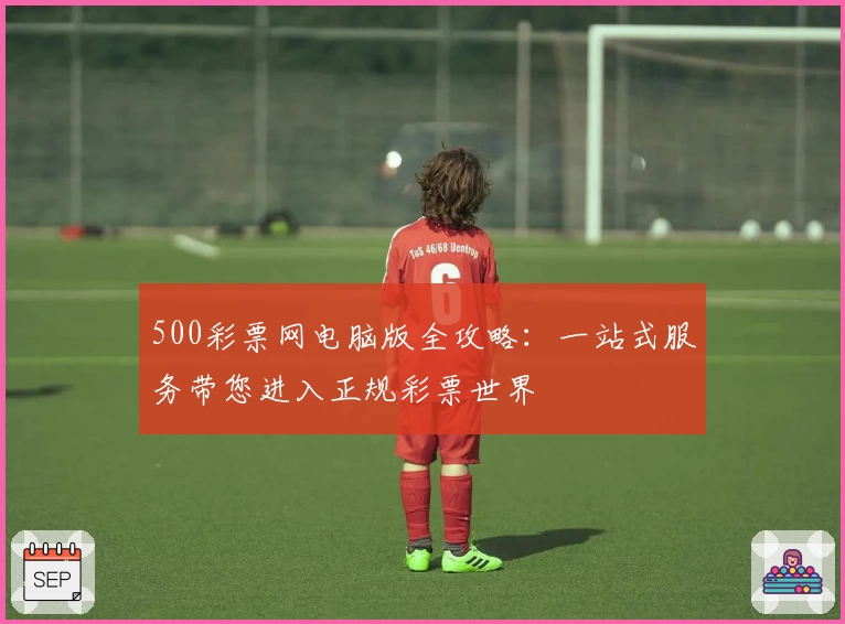 500彩票网电脑版全攻略：一站式服务带您进入正规彩票世界