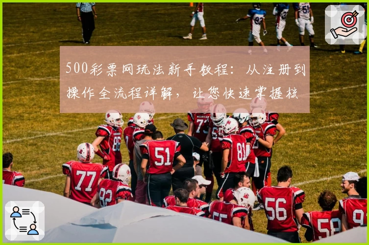 500彩票网玩法新手教程：从注册到操作全流程详解，让您快速掌握核心技巧