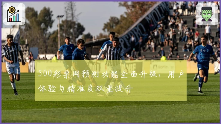 500彩票网预测功能全面升级，用户体验与精准度双重提升