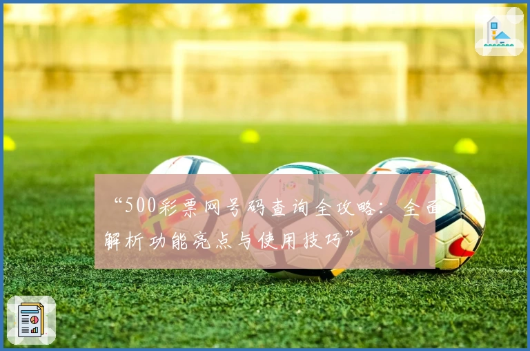 “500彩票网号码查询全攻略:全面解析功能亮点与使用技巧”