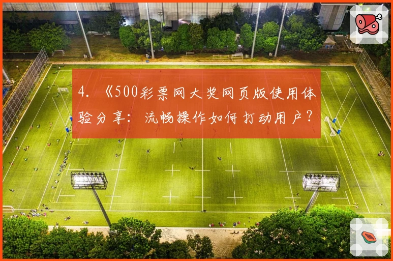 4. 《500彩票网大奖网页版使用体验分享：流畅操作如何打动用户？》