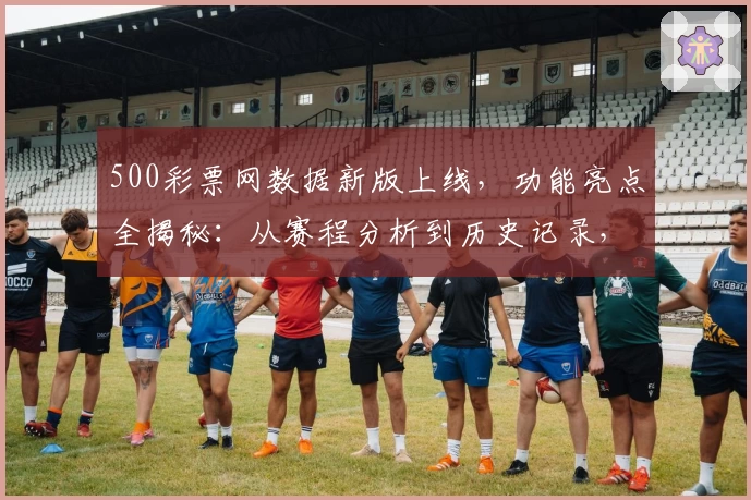 500彩票网数据新版上线，功能亮点全揭秘：从赛程分析到历史记录，应有尽有