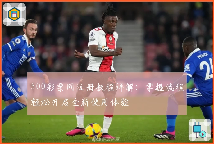 500彩票网注册教程详解：掌握流程轻松开启全新使用体验