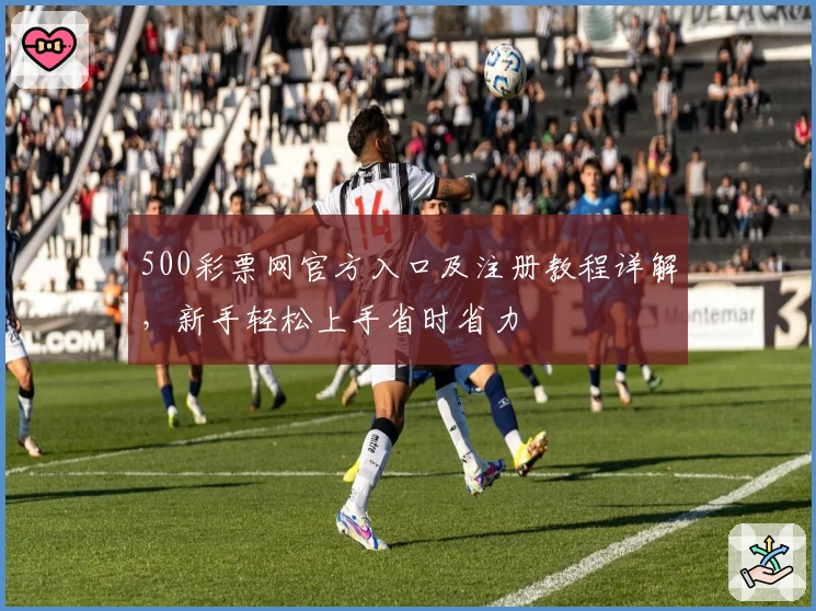 500彩票网官方入口及注册教程详解，新手轻松上手省时省力