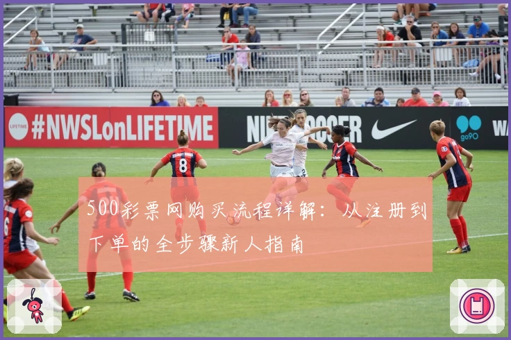 500彩票网购买流程详解：从注册到下单的全步骤新人指南