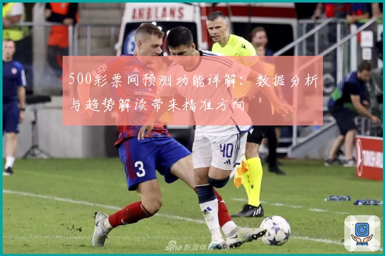 500彩票网预测功能详解：数据分析与趋势解读带来精准方向