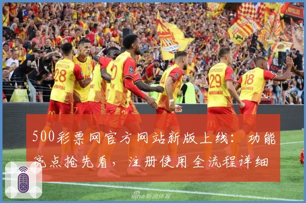 500彩票网官方网站新版上线：功能亮点抢先看，注册使用全流程详细解析