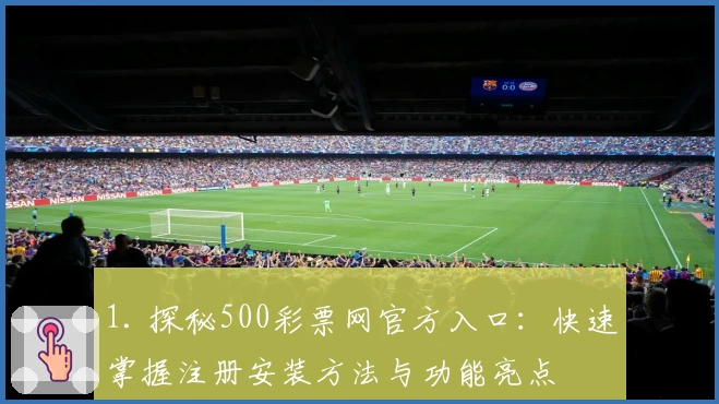 1. 探秘500彩票网官方入口：快速掌握注册安装方法与功能亮点