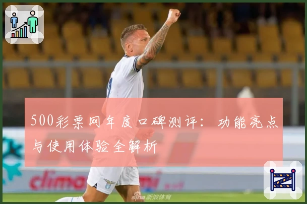 500彩票网年度口碑测评:功能亮点与使用体验全解析