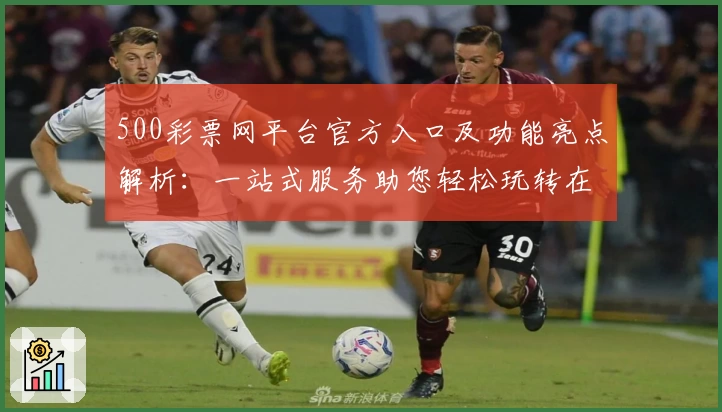 500彩票网平台官方入口及功能亮点解析：一站式服务助您轻松玩转在线平台